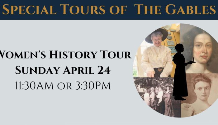 Special Tours of The Gables Women's History Tour Sunday April 24 11:30AM or 3:30PM|Special Tours of The Gables. Join us for two special tours of The Gables. Sunday April 24. Women's History Tour 11:30AM or 3:30PM. Caroline Emmerton's 1920 Tour of The Gables. 1:00PM. Brought to you by your friends at The House of the Seven Gables.