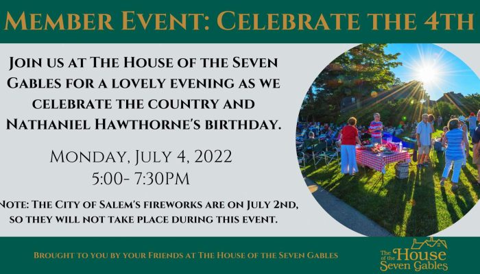 Member Event: Celebrate the Fourth. Join The House of the Seven Gables for a lovely evening as we celebrate the country and Nathaniel Hawthorne's Birthday. Monday